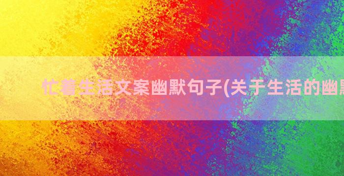 忙着生活文案幽默句子(关于生活的幽默文案)