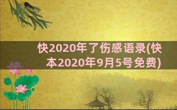 快2020年了伤感语录(快本2020年9月5号免费)