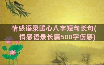 情感语录暖心八字短句长句(情感语录长篇500字伤感)