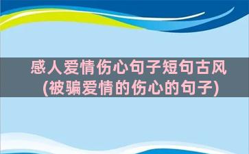 感人爱情伤心句子短句古风(被骗爱情的伤心的句子)