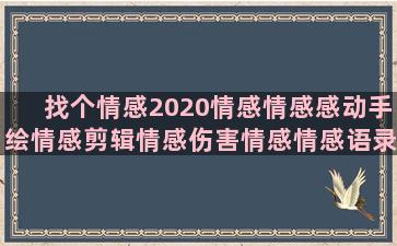 找个情感2020情感情感感动手绘情感剪辑情感伤害情感情感语录迷茫(找个情感小说)