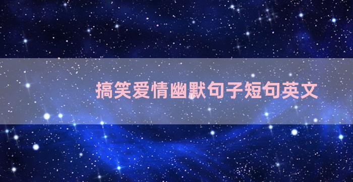 搞笑爱情幽默句子短句英文