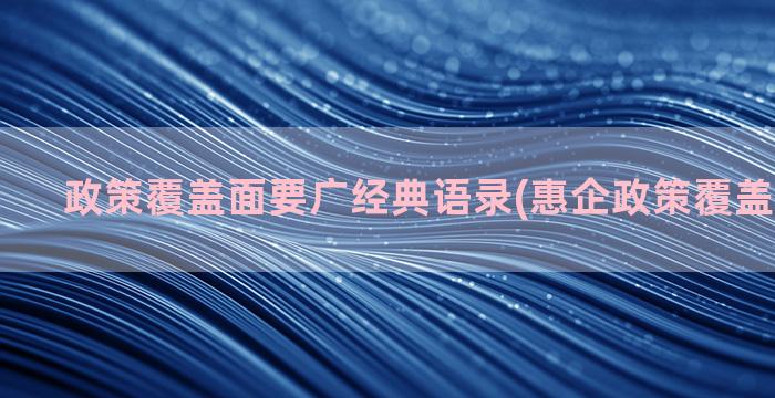 政策覆盖面要广经典语录(惠企政策覆盖面不够广)