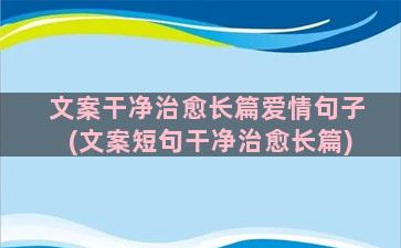 文案干净治愈长篇爱情句子(文案短句干净治愈长篇)