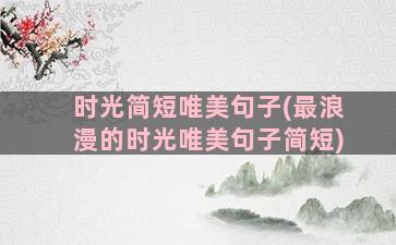 时光简短唯美句子(最浪漫的时光唯美句子简短)