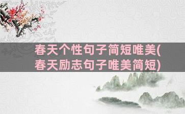 春天个性句子简短唯美(春天励志句子唯美简短)