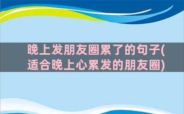 晚上发朋友圈累了的句子(适合晚上心累发的朋友圈)