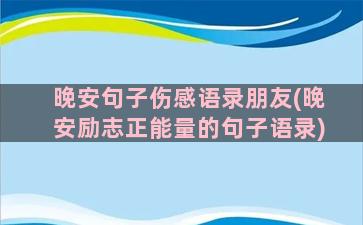 晚安句子伤感语录朋友(晚安励志正能量的句子语录)