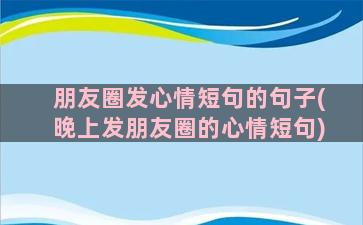 朋友圈发心情短句的句子(晚上发朋友圈的心情短句)