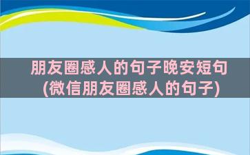 朋友圈感人的句子晚安短句(微信朋友圈感人的句子)