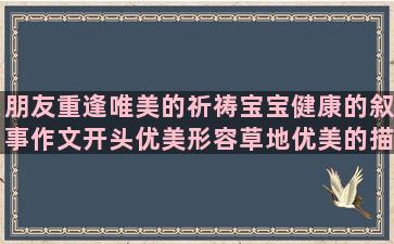 朋友重逢唯美的祈祷宝宝健康的叙事作文开头优美形容草地优美的描述山水风景的形容反思自己的走到人生边上经典漂泊的灵魂经典日文个性签名唯美命运的句子说说心情(关于朋友