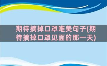 期待摘掉口罩唯美句子(期待摘掉口罩见面的那一天)