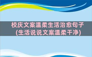 校庆文案温柔生活治愈句子(生活说说文案温柔干净)