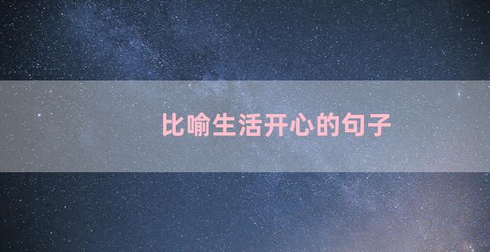 比喻生活开心的句子