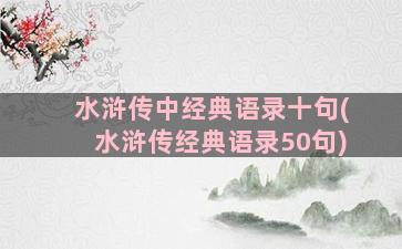 水浒传中经典语录十句(水浒传经典语录50句)