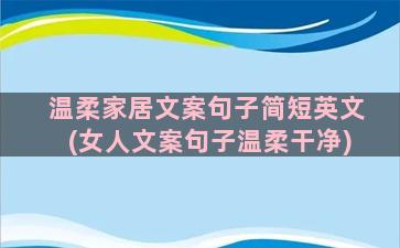 温柔家居文案句子简短英文(女人文案句子温柔干净)