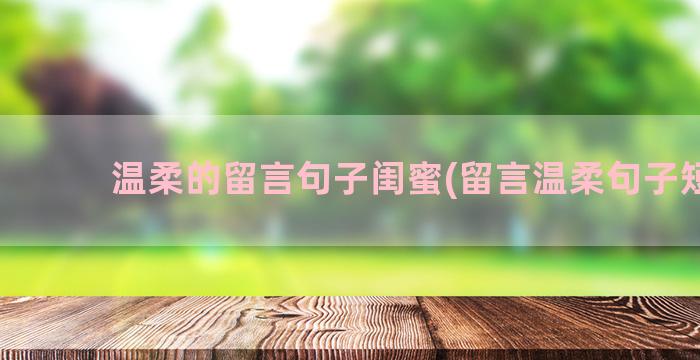 温柔的留言句子闺蜜(留言温柔句子短句)