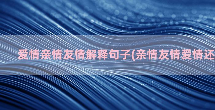 爱情亲情友情解释句子(亲情友情爱情还有什么情)