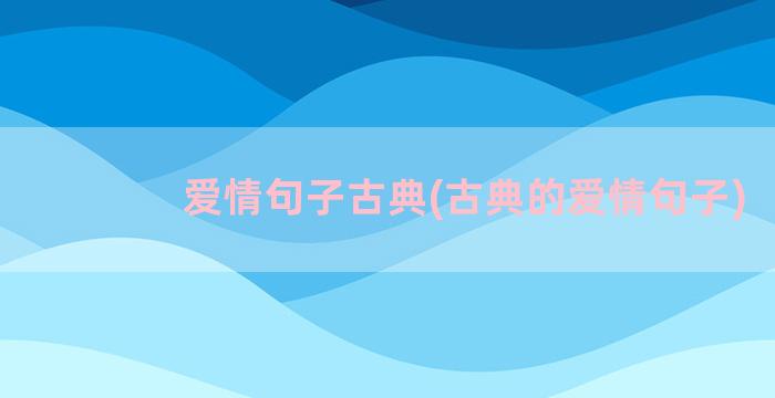 爱情句子古典(古典的爱情句子)