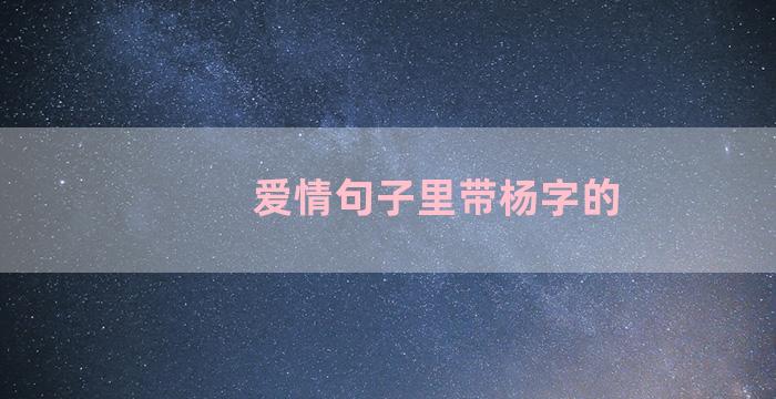 爱情句子里带杨字的