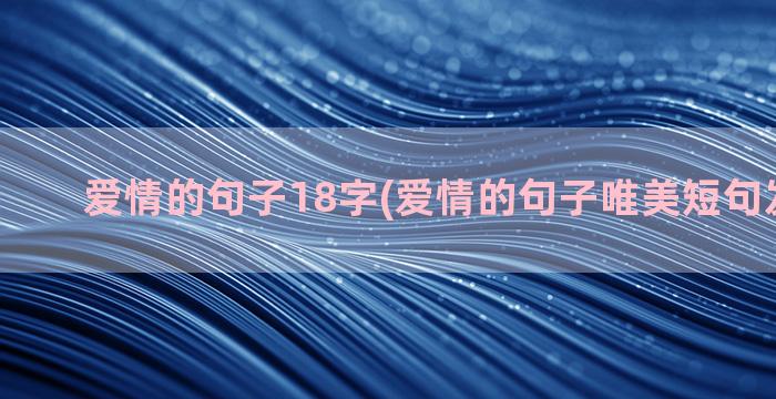 爱情的句子18字(爱情的句子唯美短句发朋友圈)