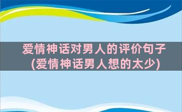 爱情神话对男人的评价句子(爱情神话男人想的太少)