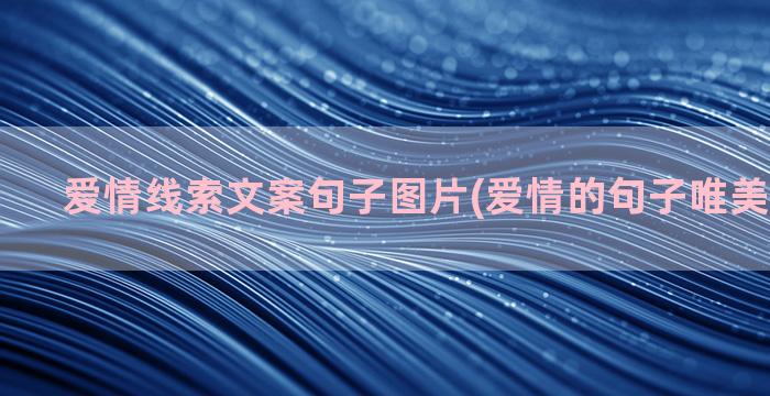 爱情线索文案句子图片(爱情的句子唯美文案长句)