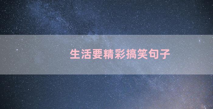 生活要精彩搞笑句子