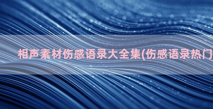 相声素材伤感语录大全集(伤感语录热门素材文案)