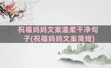 祝福妈妈文案温柔干净句子(祝福妈妈文案简短)