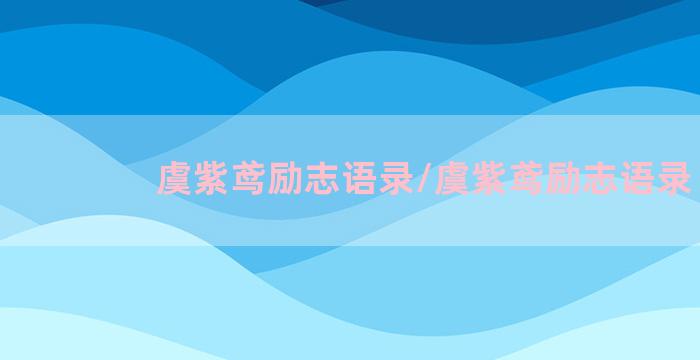 虞紫鸢励志语录/虞紫鸢励志语录