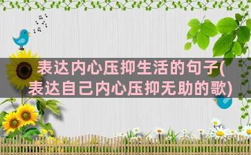 表达内心压抑生活的句子(表达自己内心压抑无助的歌)