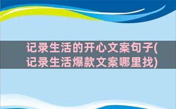 记录生活的开心文案句子(记录生活爆款文案哪里找)