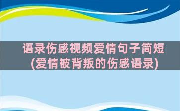 语录伤感视频爱情句子简短(爱情被背叛的伤感语录)