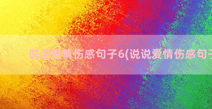 说说爱情伤感句子6(说说爱情伤感句子超长)