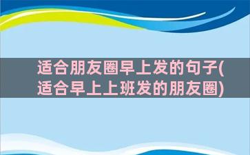 适合朋友圈早上发的句子(适合早上上班发的朋友圈)