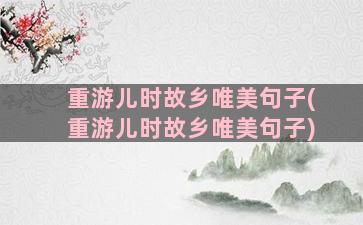 重游儿时故乡唯美句子(重游儿时故乡唯美句子)