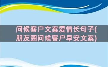 问候客户文案爱情长句子(朋友圈问候客户早安文案)