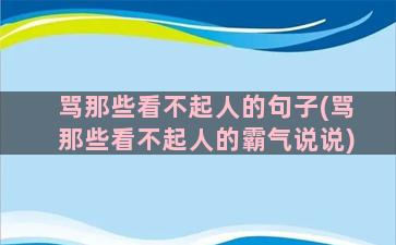 骂那些看不起人的句子(骂那些看不起人的霸气说说)